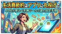 生活費節約はアプリに丸投げで40代が使うべき神ツール3選と設定手順